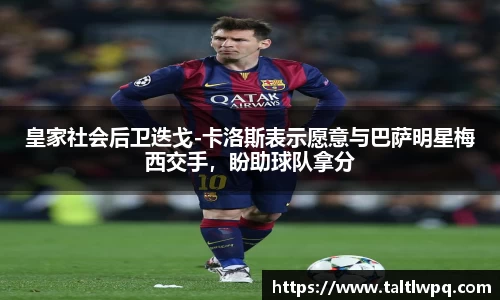 皇家社会后卫迭戈-卡洛斯表示愿意与巴萨明星梅西交手，盼助球队拿分