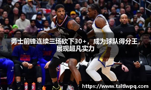 勇士前锋连续三场砍下30+，成为球队得分王，展现超凡实力