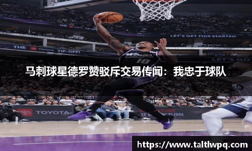 马刺球星德罗赞驳斥交易传闻：我忠于球队