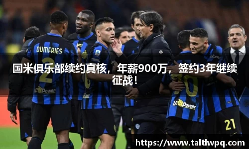 国米俱乐部续约真核，年薪900万，签约3年继续征战！