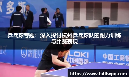 乒乓球专题：深入探讨杭州乒乓球队的耐力训练与比赛表现
