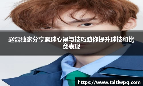 赵磊独家分享篮球心得与技巧助你提升球技和比赛表现