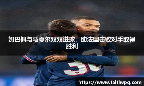 姆巴佩与马夏尔双双进球，助法国击败对手取得胜利