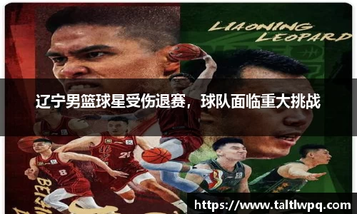 辽宁男篮球星受伤退赛，球队面临重大挑战
