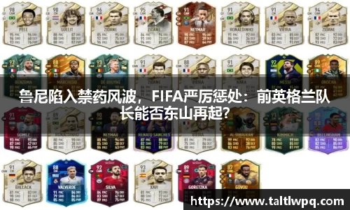鲁尼陷入禁药风波，FIFA严厉惩处：前英格兰队长能否东山再起？