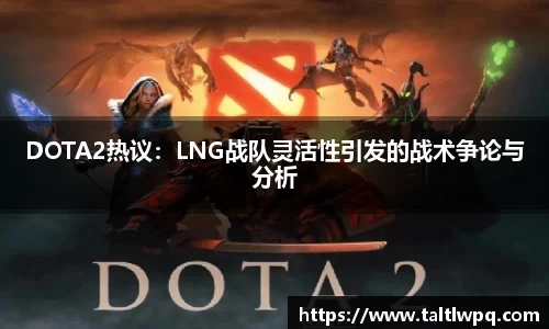 DOTA2热议：LNG战队灵活性引发的战术争论与分析