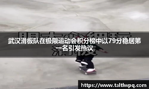 武汉滑板队在极限运动会积分榜中以79分稳居第一名引发热议