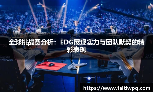 全球挑战赛分析：EDG展现实力与团队默契的精彩表现