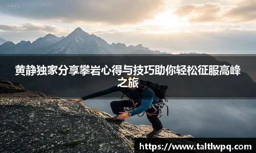黄静独家分享攀岩心得与技巧助你轻松征服高峰之旅