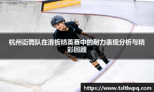 杭州街舞队在滑板精英赛中的耐力表现分析与精彩回顾