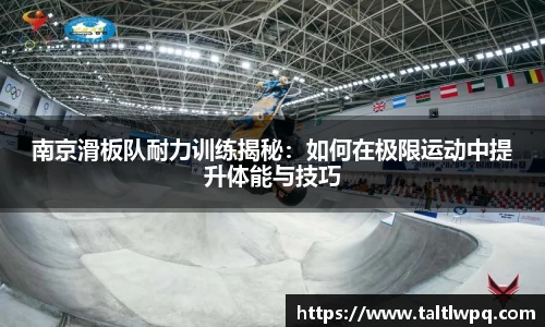 南京滑板队耐力训练揭秘：如何在极限运动中提升体能与技巧
