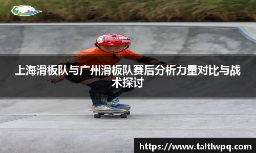 上海滑板队与广州滑板队赛后分析力量对比与战术探讨