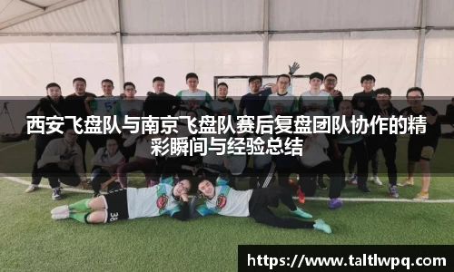 西安飞盘队与南京飞盘队赛后复盘团队协作的精彩瞬间与经验总结