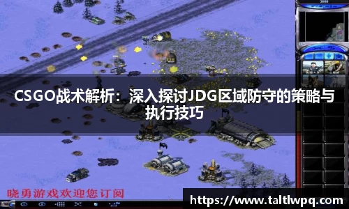 CSGO战术解析：深入探讨JDG区域防守的策略与执行技巧