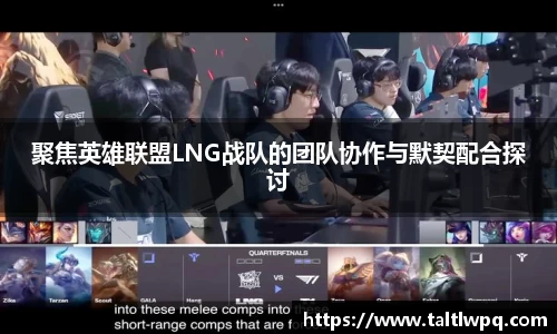 聚焦英雄联盟LNG战队的团队协作与默契配合探讨