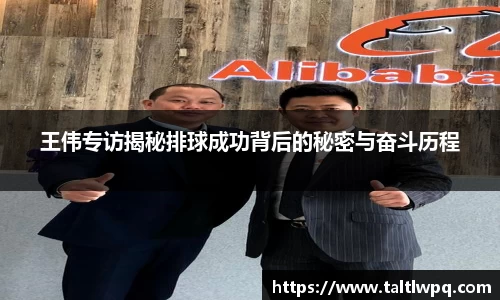 王伟专访揭秘排球成功背后的秘密与奋斗历程