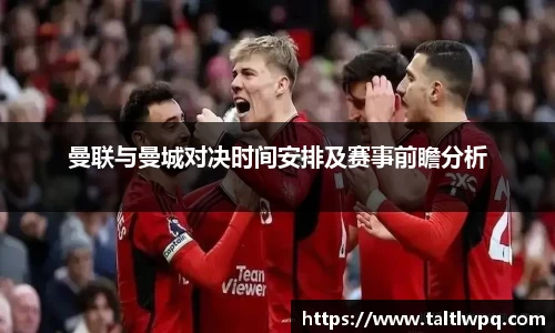 曼联与曼城对决时间安排及赛事前瞻分析