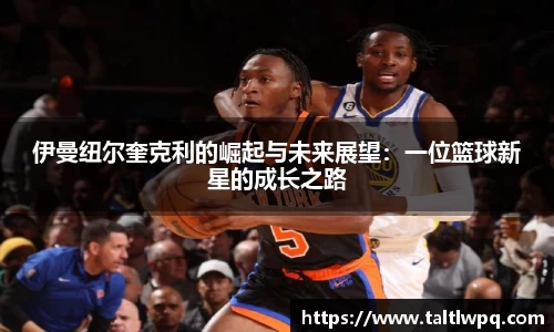 伊曼纽尔奎克利的崛起与未来展望：一位篮球新星的成长之路