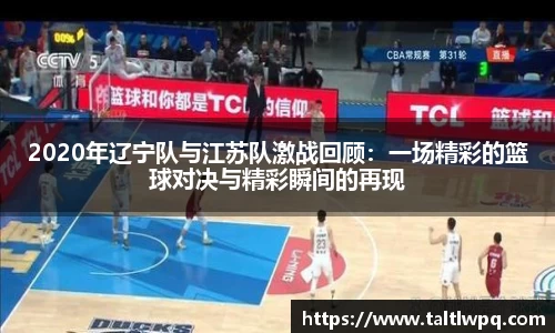 2020年辽宁队与江苏队激战回顾：一场精彩的篮球对决与精彩瞬间的再现
