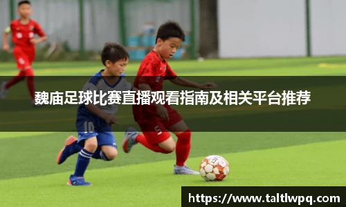 魏庙足球比赛直播观看指南及相关平台推荐